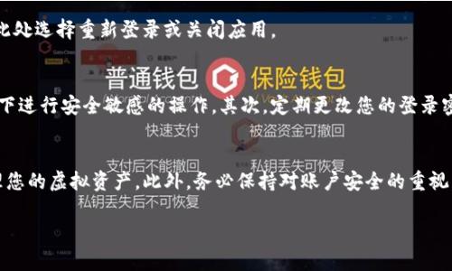 在TP钱包中退出登录的操作十分简单，但有时用户可能会对这个过程产生疑问。在这里，我将为您详细介绍如何在TP钱包中安全且容易地退出登录。

一、进入TP钱包应用
首先，您需要打开您的TP钱包应用。这可能就是您习惯使用的虚拟货币钱包，界面友好，使用方便。当您进入应用后，您会看到主界面，显示您当前的账户余额和其他信息。

二、找到退出登录的选项
接下来，您需要寻找退出登录的选项。一般来说，这个选项通常在应用的设置或个人账户页面。您可以在主界面左上角或者右上角找到一个“菜单”图标，点击进入。

三、进入设置菜单
在菜单中，找到“设置”或“账户”选项。这个选项可能会有一个齿轮图标，表示设置。在这里，您可以找到与账户安全相关的各项设置。

四、选择退出登录
在账户设置中，您应该能够找到“退出登录”或“注销”的选项。点击这个选项后，系统可能会弹出一个确认窗口，询问您是否确认退出。如果您确定，点击“确认”即可。

五、确认退出成功
一旦您点击确认，应用将处理您的请求。稍等片刻，您将被带回到登录界面，表示您已成功退出登录。您可以在此处选择重新登录或关闭应用。

六、注意事项
虽然退出登录的步骤很简单，但有几个事项您需要注意：首先，确保您在安全的环境中操作，避免在公共Wi-Fi下进行安全敏感的操作。其次，定期更改您的登录密码，以提高账户安全性。如果您计划长时间不使用TP钱包，建议您退出登录，以保护您的资产安全。

总结
总体来说，TP钱包的退出登录操作简单明了，只需几步即可完成。确保您了解这些步骤，可以帮助您更好地管理您的虚拟资产。此外，务必保持对账户安全的重视，不要轻视任何潜在的安全隐患。如果您在操作过程中遇到任何问题，TP钱包的客服团队也随时为您提供支持。

希望以上信息能帮助到您！如果还有其他问题，随时问我。