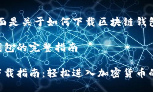 当然可以，下面是关于如何下载区块链钱包的详细介绍。

下载区块链钱包的完整指南

区块链钱包下载指南：轻松进入加密货币的世界！