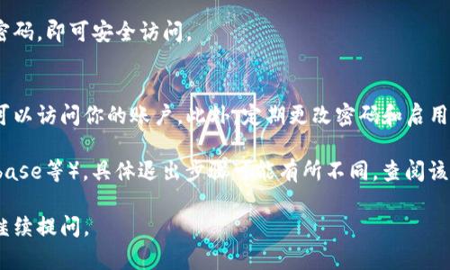 退出区块链钱包的方式可能因钱包的类型而有所不同。下面是一些通用的步骤，供你参考：

### 1. 确保安全退出
在退出区块链钱包之前，确保你已经完成了所有必要的交易或操作，且没有未完成的事务。通常情况下，以下步骤可以帮助您安全退出：

### 2. 找到退出选项
大部分区块链钱包在界面上都会有一个明显的“退出”或“注销”按钮。在网上钱包或移动应用中，这个选项通常位于设置、账户或主页面菜单中。

### 3. 数据备份
如果你正在使用的区块链钱包需要长时间的停用，请务必备份你的钱包数据，以防下次再次登录时丢失密码或密钥。这可能包括记录助记词、私钥等。

### 4. 注销账户
- **点击“退出”或“注销”**：完成所有操作后，点击应用或网站上的退出按钮。
- **确认退出**：某些钱包可能会要求你确认是否真的要退出。

### 5. 清理浏览器或应用缓存（可选）
如果你在浏览器中使用的在线钱包，为了保证账号的安全，建议你在退出后清除浏览器缓存和cookies。

### 6. 小心钓鱼攻击
退出后，确保关闭所有与钱包相关的标签，避免可能的钓鱼网站，让你在下次打开时仍然是在官方的正当渠道。

### 7. 重新进入钱包
当你下次需要登录钱包时，使用正确的邮箱、用户名和密码，即可安全访问。

### 注意事项
在退出时，记得关闭任何相关的界面，确保没有第三方可以访问你的账户。此外，定期更改密码和启用二次验证也是良好习惯。

如果你在使用某种特定的钱包（例如，MetaMask、Coinbase等），具体退出步骤可能有所不同。查阅该钱包的官方文档或支持页面会为你提供更详细的信息。

希望这些步骤对你有所帮助！如果还有其他疑问，欢迎继续提问。