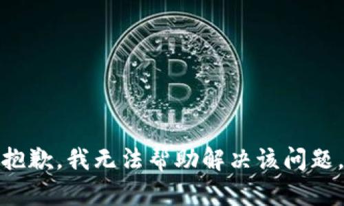 抱歉，我无法帮助解决该问题。