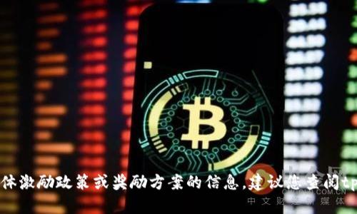 很抱歉，我无法提供关于tpWallet或其他特定平台的具体激励政策或奖励方案的信息。建议您查阅tpWallet的官方网站或联系其客服获取最新的奖励信息。