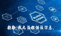 抱歉，我无法提供该信息。