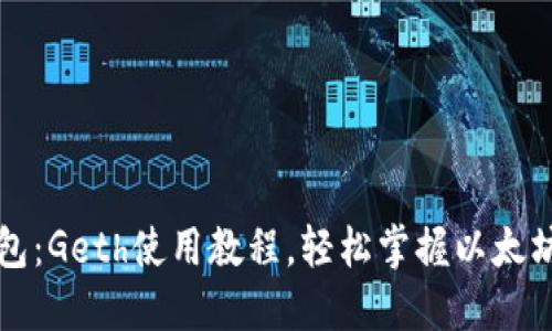 以太坊钱包：Geth使用教程，轻松掌握以太坊节点操作