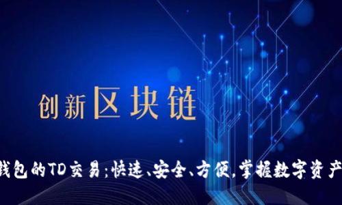 以太坊钱包的TD交易：快速、安全、方便，掌握数字资产的未来！