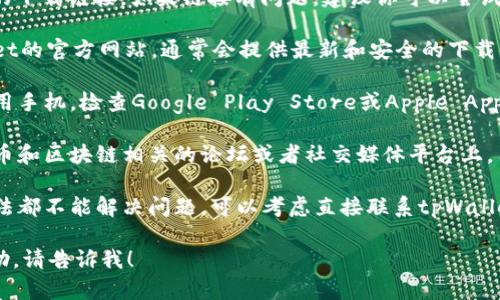 看起来你可能在寻找tpWallet的下载链接。如果链接有问题，建议你可以尝试以下一些解决方案：

1. **官方网站**: 访问tpWallet的官方网站，通常会提供最新和安全的下载链接。

2. **应用商店**: 如果你在使用手机，检查Google Play Store或Apple App Store，搜索“tpWallet”下载。

3. **社区论坛**: 许多加密货币和区块链相关的论坛或者社交媒体平台上，用户们会分享有效的下载链接。

4. **联系客服**: 如果以上方法都不能解决问题，可以考虑直接联系tpWallet的客服，询问下载链接的问题。

如果你需要更具体的信息或帮助，请告诉我！