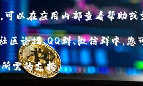 您可以通过以下几种方式找到 tpWallet 的客服信息：

1. **官方网站**：访问 tpWallet 的官方网站，通常在首页的底部或者“联系我们”页面会有客服的联系方式。

2. **社交媒体**：tpWallet 可能在各大社交媒体平台上有官方账号，如微信、微博、Twitter 等，可以通过这些平台找到客服联系方式。

3. **应用内支持**：如果您已经安装了 tpWallet 应用，可以在应用内部查看帮助或支持部分，通常会提供客服的信息。

4. **社区论坛和用户群**：在一些区块链或加密货币的社区论坛、QQ群、微信群中，您可能也能找到 tpWallet 的官方客服或其他用户的帮助。

通过以上方式，您应该能找到 tpWallet 的客服，并获得所需的支持。