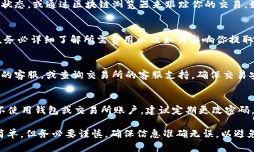 在TPWallet中，提取DOGE至交易所的步骤相对简单，但仍需确保你了解每个步骤。以下是详细的指南，以帮助你顺利完成此操作。

1. 登录 TPWallet
首先，确保你已经下载并安装了 TPWallet。打开应用程序，输入你的钱包密码以登录。确保你的钱包是安全的，且你保留了恢复助记词，以防丢失访问权限。

2. 查看你的 DOGE 余额
登录后，在主界面上，你会看到你的所有资产，包括 DOGE。点击 DOGE 以查看具体余额和交易记录。如果你的DOGE数量已准备好进行提取，继续下一步。

3. 准备提币到交易所
在进行提取之前，你需要在交易所创建一个专门的 DOGE 收款地址。登录到你的交易所账户，找到 DOGE 充值页面，通常可以在“账户”或“钱包”选项下找到。在此页面上，你将看到一个专属的 DOGE 地址和二维码，复制这个地址。

4. 提币申请
返回到 TPWallet，在你的 DOGE 账户页面，找到“提币”或“发送”选项。点击进入后，系统会要求你输入收款地址。在收款地址栏粘贴你刚刚从交易所复制的地址。

5. 输入提币数量
输入你想要提取的 DOGE 数量。建议你在提取较大金额时先发送少量测试交易，以确保一切正常。在确认无误后，点击“确认”或“发送”。

6. 确认交易信息
在确认页面，你将看到所有交易信息，包括收款地址和提币金额。仔细检查这些信息，确保没有错误。一旦确认，请点击“确认交易”。

7. 等待交易确认
交易需要一定的时间来完成，这将取决于网络的拥堵情况。你可以在 TPWallet 中查看交易状态，或通过区块链浏览器来跟踪你的交易。如果交易状态是“已完成”，你就可以返回你的交易所，查看 DOGE 是否已到账。

8. 注意提币手续费
提币时，TPWallet 会收取一定的手续费，具体费用取决于网络状况和钱包设定。在提取之前，务必详细了解所需费用以及如何影响你提取的DOGE数量。

9. 问题解决
如果在提取过程中遇到任何问题，例如收款地址错误或交易延迟，建议及时联络 TPWallet 的客服，或查询交易所的客服支持。确保交易安全，切勿将你的私钥、助记词或密码分享给任何人。

10. 安全建议
提币完成后，为了保护你的资产，确保对钱包进行安全设置，例如启用双重认证。如果长时间不使用钱包或交易所账户，建议定期更改密码，以确保安全。

通过以上步骤，你可以轻松地将 TPWallet 中的 DOGE 提取到交易所。虽然操作过程相对简单，但务必要谨慎，确保信息准确无误，以避免不必要的损失。如果你还有其他问题，欢迎随时咨询！