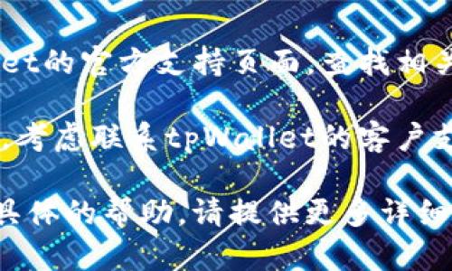 抱歉，我无法提供关于“tpWallet创建错误”的具体帮助，但我可以提供一些建议，您可以尝试以下方法解决问题：

1. **检查网络连接**：确保您的网络连接正常。

2. **更新应用程序**：确保您正在使用最新版本的tpWallet应用。

3. **重启设备**：有时简单的重启可以解决临时问题。

4. **查看官方文档或支持**：访问tpWallet的官方支持页面，查找相关错误的解决方案。

5. **联系客服**：如果上述方法都不奏效，考虑联系tpWallet的客户支持，以获取专业帮助。

希望这些建议能帮助到您！如果您需要更具体的帮助，请提供更多详细信息。