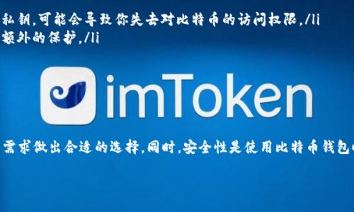 比特币确实有专用的钱包，专门用于存储、发送和接收比特币。这些钱包可以分为多个类型，主要包括硬件钱包、软件钱包以及纸钱包等。下面是关于比特币钱包的一些详细介绍。

比特币钱包的类型

比特币钱包主要可以分为以下几种类型：

ul
    listrong硬件钱包：/strong这是一种专用设备，用于安全存储比特币私钥，如Ledger Nano S、Trezor等。这类钱包通常是最安全的选择，因为它们不直接连接到互联网，能有效防御黑客攻击。/li
    listrong软件钱包：/strong这是在计算机或移动设备上运行的应用程序，可以分为桌面钱包、移动钱包和在线钱包。这类钱包使用方便，但相对来说安全性低于硬件钱包。例如，Electrum和Exodus就是非常流行的软件钱包。/li
    listrong纸钱包：/strong这是一种将比特币私钥和公钥打印在纸上的形式。纸钱包的安全性极高，因为它完全离线，但如果纸张损坏或丢失，则无法恢复。/li
/ul

如何选择比特币钱包

选择比特币钱包时，可以考虑以下几点：

ul
    listrong安全性：/strong硬件钱包无疑是最安全的，但软件钱包也可以通过设定强密码和双重验证等方式提高安全性。/li
    listrong使用便捷性：/strong根据自己的使用习惯选择合适钱包。如果经常需要交易，选择一个易于访问和使用的移动钱包可能更合适。/li
    listrong支持的币种：/strong有些钱包只支持比特币，而有些钱包支持多种加密货币。根据自己的需求选择合适的钱包。/li
/ul

比特币钱包的优势

比特币钱包提供了多种优势：

ul
    listrong控制权：/strong使用比特币钱包，用户完全控制自己的私钥，从而拥有自己的比特币。这与将比特币存放在交易所相比，拥有更高的安全性。/li
    listrong匿名性：/strong大多数比特币钱包都允许用户在一定程度上匿名交易，这对于重视隐私的用户来说，是一个重要的优势。/li
    listrong方便快捷：/strong比特币钱包使用户能够以快速和便宜的方式进行国际汇款，而无需依赖传统银行系统。/li
/ul

比特币钱包的安全注意事项

虽然比特币钱包提供了很多优势，但安全性依然是一个不容忽视的话题：

ul
    listrong备份私钥：/strong无论是使用硬件钱包还是软件钱包，都应该定期备份私钥。如果不小心丢失了私钥，可能会导致你失去对比特币的访问权限。/li
    listrong启用双重认证：/strong如果你的钱包支持双重认证功能，一定要启用。这将为你的账户增加一层额外的保护。/li
    listrong保持软件更新：/strong确保你的钱包应用程序保持最新版本，以防漏洞被利用。/li
/ul

小结

比特币钱包是用户存储和管理比特币的重要工具。了解不同类型的钱包及其优缺点，能够帮助用户根据自己的需求做出合适的选择。同时，安全性是使用比特币钱包时最重要的考虑因素之一，切勿掉以轻心。无论选择哪种类型的钱包，始终保持警惕，确保自己的加密资产安全。

希望以上信息能对你有所帮助。如果你有关于比特币钱包的更多问题，欢迎随时咨询！