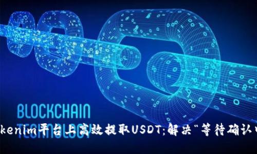 如何在Tokenim平台上高效提取USDT：解决“等待确认中”的难题
