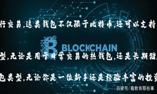 比特币钱包是存储比特币和其他加密货币的工具，根据不同的使用场景和需求，可以分为几类。下面是比特币钱包的主要分类：

1. 热钱包（Hot Wallets）
热钱包是指与互联网连接的比特币钱包，方便用户随时随地进行交易。这类钱包的优点是操作简便，适合日常交易和快速转账。热钱包可以进一步分为：
ul
    listrong在线钱包：/strong由第三方平台提供，用户可以通过浏览器或手机应用访问。/li
    listrong桌面钱包：/strong下载到个人电脑上的软件，可以管理多种加密货币。/li
    listrong移动钱包：/strong安装在手机上的应用程序，常用于扫码支付和小额交易。/li
/ul

2. 冷钱包（Cold Wallets）
冷钱包是与互联网没有直接连接的比特币钱包，更加安全，适合长期储存比特币。这类钱包通常不适合频繁交易，但对于长期投资者来说，是保护资产的理想选择。冷钱包主要包括：
ul
    listrong硬件钱包：/strong使用专用的物理设备存储私钥，具有较高的安全性，如Ledger、Trezor等。/li
    listrong纸钱包：/strong将私钥和公钥打印在纸上的存储方式，可以安全保存，但需要防止物理损坏或失窃。/li
    listrong离线钱包：/strong在没有网络连接的电脑或设备上生成和管理密钥，最大限度降低黑客风险。/li
/ul

3. 多重签名钱包（Multisig Wallets）
多重签名钱包要求多个密钥生成机构共同授权才能进行交易，增加了安全性。这类钱包适合公司或组织使用，通过共享控制权来避免单点故障或诈骗。

4. 合约钱包（Smart Contract Wallets）
合约钱包是基于智能合约技术的加密钱包，允许用户设定交易条件，如需达到特定条件才能进行交易。这类钱包不仅限于比特币，还可以支持多种数字资产。

总结
在选择比特币钱包时，用户应该根据自己的需求、交易频率以及安全要求来选择合适的钱包类型。无论是用于日常交易的热钱包，还是长期储存资产的冷钱包，了解不同钱包的特性和优势，可以帮助用户更好地管理他们的加密货币资产。

这就是比特币钱包的基本分类，根据个人的需求和使用场景不同，用户可以选择适合自己的钱包类型。无论你是一位新手还是经验丰富的投资者，了解各种钱包的特点，都有助于更好地保护和利用你的比特币。