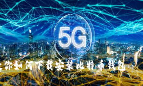 一步一步教你如何下载安装比特币钱包——新手必看！