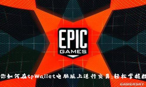 一步一步教你如何在tpWallet电脑版上进行交易：轻松掌握数字资产管理