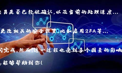 将USDT从钱包提到OKEx这个过程通常是相对快速的，但涉及多个因素，影响着转账的实际时间。在这里，我将为你详细介绍这整个过程，并解答相关的问题。

转账的基本流程
当你想将USDT从你的钱包转移到OKEx交易所时，首先需要确认你当前钱包的地址是否正确。一般情况下，你需要遵循以下步骤:
ol
    li登录你的加密钱包，并找到USDT选项。/li
    li选择转账或发送，然后输入OKEx提供的接收地址。/li
    li确认输入的所有信息，包括金额和地址的正确性。/li
    li进行转账，并等待交易确认。/li
/ol

转账时间的影响因素
USDT的转账时间通常会受到几个因素的影响：

h41. 区块确认时间/h4
USDT基于不同的区块链网络，比如Ethereum ERC-20或Tron TRC-20。每个区块链的确认时间是不同的。通常来说，Ethereum的确认时间在15秒到几分钟之间，而Tron则相对更快...

h42. 网络拥堵情况/h4
如果当前网络非常拥堵，交易可能会被延迟。例如，在ETH网络上，繁忙时段可能会导致拥堵，影响转账完成的速度。在极端情况下，可能需要几个小时才能完成...

h43. 交易手续费/h4
通常，交易手续费的高低也会影响确认速度。在网络拥堵时，如果你选择了较低的手续费，可能需要等待更久才能被矿工处理...

h44. 交易所处理时间/h4
一旦你的转账在区块链上确认，OKEx会进行相应处理。不过，交易所也有可能出现延迟，尤其是在高峰期间...

USDT转账的步骤详解
下面，我将详细介绍如何顺利地将USDT从钱包转移到OKEx:

h41. 检查钱包地址/h4
确保你的OKEx账户已成功创建，并获取到USDT的存入地址。这是非常关键的一步，因为发送到错误地址的钱可能无法找回...

h42. 选择转账网络/h4
确认你希望使用的区块链网络。根据你的钱包支持的网络，选择合适的转账路径。例如，Tron网络通常手续费更低，速度更快...

h43. 输入转账信息/h4
在钱包中输入你希望转移的具体金额，确保你的余额足够覆盖转账费用。这种细节常常会因为小额余额而导致失败...

h44. 进行转账/h4
点击确认，完成转账。在这个过程中，你可能会接收到交易的hash（哈希），这是跟踪转账状态的重要信息...

追踪你的交易状态
当转账被发起后，你可以使用交易哈希在区块链浏览器上追踪交易状态。可以看到交易是否已经被确认，以及当前的处理进度...

转账完成后的注意事项
一旦达到OKEx账户后，你会收到提示。记得在交易所确认到账后及时检查你的资产，更改相关的安全设置，比如启用2FA等...

总结
将USDT从钱包提到OKEx通常是一个相对便捷的过程，通常在几分钟到一个小时之间完成。然而，这一过程也受到多个因素的影响。如果你面对任何延迟，不妨耐心等待，查看网络是否正常，或者继续跟踪你的交易...

了解这些因素后，你可以更加从容自信地进行加密货币的投资与转账。希望这些信息能够帮助到你！