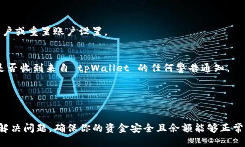 对于“tpWallet里面的币为什么不显示钱”这个问题，我们首先需要明确几个关键点。tpWallet 是一种多功能钱包，允许用户管理多种加密货币。若你在使用 tpWallet 时发现某些币种的余额未能及时显示，可能有多种原因。以下是一些可能的原因以及相应的解决方案：

1. 网络连接问题
首先，检查你的网络连接是否正常。当你使用 tpWallet 进行操作时，良好的网络连接是必要的。如果网络不稳定，可能导致余额未能及时更新。请确保你的设备连接到稳定的 Wi-Fi 或移动数据网络。

2. 交易未确认
如果你最近进行了交易，可能会由于交易未被区块链网络确认而导致余额没有更新。不同的币种确认时间不同，有的可能需要几分钟，有的可能需要几小时。你可以通过区块链浏览器查询你交易的状态，看看是否已完成确认。

3. 钱包同步问题
tpWallet需要与区块链进行同步以更新余额。如果你的钱包未能同步，可能会造成余额不显示。你可以尝试手动刷新或重新启动钱包应用，有时这样就能解决问题。

4. 版本更新
确认你使用的 tpWallet 是最新版本。如果不是，建议前往应用商店下载最新版本。旧版应用可能存在一些 Bug，导致余额无法正确显示。更新至最新版本后，重启应用尝试查看余额。

5. 账户设置问题
检查你的账户设置，确保没有启用任何限制显示余额的选项。在某些情况下，钱包设置会影响余额的显示。如果有必要，尝试重新登录账户或重置账户设置。

6. 安全问题
有时，安全措施也会导致余额的延迟显示。例如，如果钱包检测到异常活动，可能会暂时冻结账户以保护用户资产。这种情况下，请查看是否收到来自 tpWallet 的任何警告通知。

7. 客服支持
如果以上方法都无法解决你的问题，建议联系 tpWallet 的客服支持。他们能够提供更为专业的帮助，并能实时查看你的账户问题。

总结来说，tpWallet 中币的余额不显示通常是由网络问题、交易未确认、钱包同步问题等引起的。通过以上的方法，你可以逐步排查并解决问题，确保你的资金安全且余额能够正常显示。加密货币世界的复杂性有时会让人感到困惑，但随着经验的积累，你将能够更好地管理你的数字资产。希望这些信息能帮助到你！