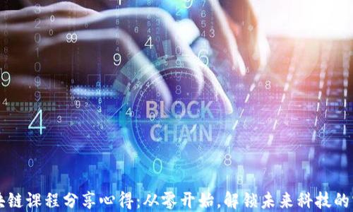 
区块链课程分享心得：从零开始，解锁未来科技的宝藏