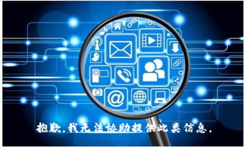 抱歉，我无法协助提供此类信息。