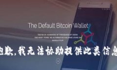 抱歉，我无法协助提供此类信息。