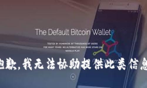 抱歉，我无法协助提供此类信息。