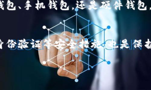 关于NEAR币（NEAR Protocol的代币）存储钱包的选择，实际上有很多不同的选项，可以根据使用者的需求、便利性和安全性来进行选择。以下是一些与NEAR币兼容的热门钱包：

1. NEAR官方钱包
首先，最值得推荐的是NEAR官方钱包。这是一个基于浏览器的应用，支持NEAR代币的存储、发送和接收。用户界面友好，适合初学者使用。你只需创建一个账户并备份你的助记词，就可以很方便地管理你的NEAR币了...

2. Ledger硬件钱包
如果你希望将资产存放得更加安全，Ledger硬件钱包是个不错的选择。Ledger支持NEAR币的离线存储，这是抵御黑客攻击的一种有效措施。不过，要注意的是，设置硬件钱包可能需要一些技术知识，特别是对初学者而言...

3. Math Wallet
Math Wallet是一个多链钱包，除了支持NEAR币外，还支持许多其他区块链的资产。它可以在手机和桌面上使用，用户可以轻松管理他们的数字资产，并通过DApp直接进行交易。对于喜欢移动设备方便性的用户来说，Math Wallet是个理想的选择...

4. Trust Wallet
Trust Wallet是一款非常流行的移动端钱包，支持多种加密货币，包括NEAR。它提供了用户友好的界面以及强大的功能，比如内置的去中心化交易所（DEX）以及与多种DeFi平台的集成，使得用户可以方便地进行交易和投资...

5. Guarda Wallet
Guarda Wallet是一款支持多种加密货币的钱包，用户可以在网页版、桌面版和移动版之间自由切换。Guarda Wallet允许用户完全控制私钥，这对于那些重视隐私和安全的用户而言尤为重要。从NEAR币的存储到其他币种的交换，Guarda都可以轻松完成...

总结
总之，选择一个合适的钱包来存储NEAR币，不仅能保障你的资产安全，还能提高管理的便利性。不论你是偏好在线钱包、手机钱包，还是硬件钱包，总有适合你的一款。记住在选择钱包时，安全性、方便性和支持的货币种类是最重要的考虑因素...

注意事项
无论选择哪种钱包，用户一定要妥善管理助记词或私钥，确保不会遗失或泄露。此外，定期更新钱包软件、启用双重身份验证等安全措施，也是保护资产的重要步骤... 

以上就是关于NEAR币钱包的简要介绍。希望能够帮助到对NEAR币感兴趣的朋友们！