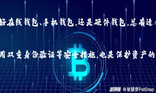 关于NEAR币（NEAR Protocol的代币）存储钱包的选择，实际上有很多不同的选项，可以根据使用者的需求、便利性和安全性来进行选择。以下是一些与NEAR币兼容的热门钱包：

1. NEAR官方钱包
首先，最值得推荐的是NEAR官方钱包。这是一个基于浏览器的应用，支持NEAR代币的存储、发送和接收。用户界面友好，适合初学者使用。你只需创建一个账户并备份你的助记词，就可以很方便地管理你的NEAR币了...

2. Ledger硬件钱包
如果你希望将资产存放得更加安全，Ledger硬件钱包是个不错的选择。Ledger支持NEAR币的离线存储，这是抵御黑客攻击的一种有效措施。不过，要注意的是，设置硬件钱包可能需要一些技术知识，特别是对初学者而言...

3. Math Wallet
Math Wallet是一个多链钱包，除了支持NEAR币外，还支持许多其他区块链的资产。它可以在手机和桌面上使用，用户可以轻松管理他们的数字资产，并通过DApp直接进行交易。对于喜欢移动设备方便性的用户来说，Math Wallet是个理想的选择...

4. Trust Wallet
Trust Wallet是一款非常流行的移动端钱包，支持多种加密货币，包括NEAR。它提供了用户友好的界面以及强大的功能，比如内置的去中心化交易所（DEX）以及与多种DeFi平台的集成，使得用户可以方便地进行交易和投资...

5. Guarda Wallet
Guarda Wallet是一款支持多种加密货币的钱包，用户可以在网页版、桌面版和移动版之间自由切换。Guarda Wallet允许用户完全控制私钥，这对于那些重视隐私和安全的用户而言尤为重要。从NEAR币的存储到其他币种的交换，Guarda都可以轻松完成...

总结
总之，选择一个合适的钱包来存储NEAR币，不仅能保障你的资产安全，还能提高管理的便利性。不论你是偏好在线钱包、手机钱包，还是硬件钱包，总有适合你的一款。记住在选择钱包时，安全性、方便性和支持的货币种类是最重要的考虑因素...

注意事项
无论选择哪种钱包，用户一定要妥善管理助记词或私钥，确保不会遗失或泄露。此外，定期更新钱包软件、启用双重身份验证等安全措施，也是保护资产的重要步骤... 

以上就是关于NEAR币钱包的简要介绍。希望能够帮助到对NEAR币感兴趣的朋友们！