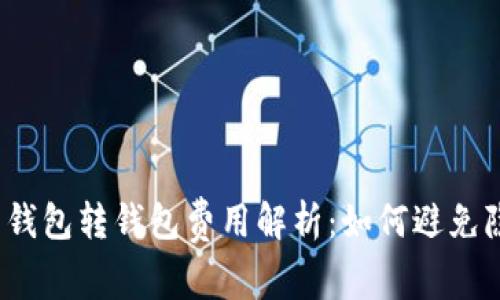 数字货币钱包转钱包费用解析：如何避免隐藏成本？