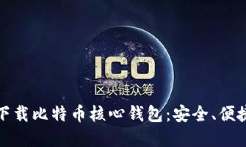 如何通过官方网站下载比特币核心钱包：安全、便捷的比特币管理工具