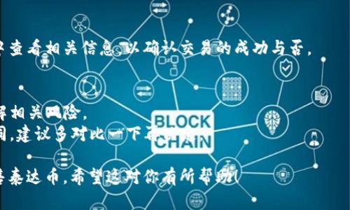 要在tpWallet上卖泰达币（USDT），可以按照以下步骤进行操作：

### 第一步：下载并安装tpWallet
如果你还没有下载tpWallet，可以在官方网站或者应用商店搜索“tpWallet”进行下载安装。安装完成后，确保你创建或导入了一个钱包。

### 第二步：打开tpWallet并登录
打开tpWallet应用，输入你的密码以解锁钱包。如果你是新用户，不妨先创建一个新钱包，牢记助记词以确保资金安全。

### 第三步：查找泰达币
在钱包界面，找到资产管理界面，通常在首页的菜单栏中。找到“泰达币”（USDT），确认你的钱包中拥有一定数量的泰达币。

### 第四步：选择交易方式
tpWallet支持多种交易方式，你可以选择通过去中心化交易所（DEX）进行交易，或者选择内置的交易功能。这里我们以去中心化交易所为例：

1. 在钱包中选择“交易”或“DEX”。
2. 选择对交易对，这里选择“USDT/其他币种”。
3. 输入你想要出售的USDT数量。

### 第五步：确认交易细节
在输入完数量后，系统会显示交易的详细信息，注意查看交易手续费以及接收币种的数量。如果一切正常，请点击“确认”或“下单”。

### 第六步：等待交易完成
点击确认后，交易会被广播到区块链网络，并需等待矿工进行确认。根据网络拥堵情况，这个过程可能需要几分钟到几个小时不等。

### 第七步：查看交易记录
一旦交易完成，你可以在tpWallet的交易记录中查看相关信息，以确认交易的成功与否。

### 小提示：
- 在进行任何加密货币交易之前，请确保你了解相关风险。
- 注意，不同平台的交易手续费和汇率可能不同，建议多对比一下再决定。

通过以上步骤，你可以方便地在tpWallet上出售泰达币。希望这对你有所帮助！