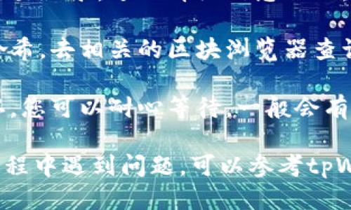 要查看tpWallet中的交易进度，您可以按照以下步骤操作：

1. **打开tpWallet应用**：首先确保您已经下载并安装了tpWallet应用，并使用您的账户登录。

2. **进入账户或交易历史**：在应用的主界面上，通常会有一个“账户”或“交易历史”的选项。点击进入这个页面。

3. **查找交易记录**：在交易历史页面，您可以看到最近的交易记录。每一条交易记录通常会显示交易的状态，如待确认、已完成或失败等。

4. **查看详细信息**：如果您想查看某个特定交易的进度，可以点击该交易记录，进入详细信息页面。在这里，您会看到更多的交易细节，包括时间戳、交易哈希、确认数等信息。

5. **确认节点信息**：如果您在使用区块链相关的功能，可以通过交易哈希，去相关的区块浏览器查询交易的实时状态，这样能获取更准确的进度信息。

6. **等待确认**：根据区块链的实际情况，某些交易可能需要时间来确认，您可以耐心等待，一般会有系统提示或更新。

通过以上步骤，您应该能够清楚地查看tpWallet中的交易进度。如果在过程中遇到问题，可以参考tpWallet的官方帮助中心或社区论坛获取更多支持。