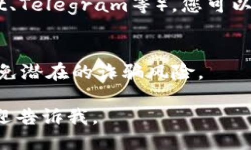 要查询钱包地址，您可以按照以下步骤进行：

1. **通过钱包应用查询**：
   - 打开您使用的钱包应用（例如MetaMask、Trust Wallet等）。
   - 在主界面通常会显示您的钱包地址，您可以复制并分享。

2. **使用区块链浏览器**：
   - 打开一个区块链浏览器网站（如Etherscan、BscScan等）。
   - 如果您已经有某个交易记录，可以通过交易哈希（TXID）查找到对应的钱包地址。

3. **通过社交媒体或论坛**：
   - 在一些加密货币相关的社交媒体或论坛（如Reddit、Telegram等），您可以询问其他用户，他们可能会分享一些相关资源或者指导。

4. **请注意安全**：
   - 在共享钱包地址时，请确保只与信任的人共享，避免潜在的诈骗风险。

如果您需要更详细的步骤或者具体应用的操作说明，欢迎告诉我。