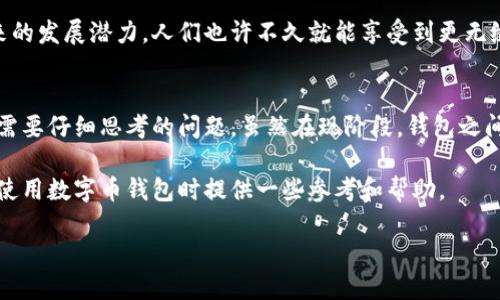 数字币钱包互通性是一个重要且复杂的主题，涉及到各类数字货币（加密货币）、钱包类型以及它们之间的互动方式。在探讨这个问题前，我们不妨将注意力投入到一些相关的概念之中，以便于更好地理解这个复杂的领域。

什么是数字币钱包？
数字币钱包是一种用于存储和管理数字货币的工具。它们可以是软件应用程序，也可以是硬件设备，甚至还可以是纸质形式的地址二维码。这些钱包的主要作用是让用户能够安全地发送和接收数字货币。

不过，钱包的种类繁多，有些是针对特定类型的数字货币设计的，比如比特币、以太坊等，而有些则支持多种数字货币。对于用户而言，选择合适的钱包在很大程度上取决于他们打算使用的数字货币种类。

数字币钱包的互通性是什么？
所谓“互通性”，简单来说，就是不同类型的数字币钱包之间能否相互发送和接收数字货币。例如，你是否可以把存在一个钱包里的比特币发送到另一个完全不同类型的钱包中去。

互通性通常取决于区块链技术。每种数字货币都有自己独特的区块链，因此，不同种类的钱包在技术架构上很难直接连接。不过，某些多币种钱包可以支持多种数字货币，它们能够有效地“转换”不同资产的交易。

在现有生态中，钱包的互通性如何影响用户体验？
在加密货币的世界中，钱包的互通性对用户体验真的至关重要。不少用户可能会在多个钱包之间进行资产管理，如果这些钱包缺乏互通性，那么在转账、资产配置等方面就会显得格外麻烦...

例如，当你需要将比特币转移到以太坊钱包时，直接操作是不可能的。但是，通过一些去中心化交易所（DEX）或类似的服务，可以将比特币转换为以太坊，然后再将其存入以太坊钱包。这种间接操作虽然可行，但对用户而言，过程可能繁琐且令人困惑。

如何选择一个兼容性好的数字币钱包？
在选择钱包时，兼容性无疑是一个重要因素。用户在决定要用哪个钱包时，可以考虑以下几点：

ul
  listrong支持的数字货币种类：/strong看看钱包支持哪些数字货币，这直接决定了你能够管理的资产类型。/li
  listrong易用性：/strong界面的友好程度以及操作的简便性，这直接影响用户的体验。/li
  listrong安全性：/strong确保钱包具备高安全性，选择有良好声誉的品牌，比方说硬件钱包通常更安全。/li
  listrong社区支持：/strong查看该钱包是否有活跃的开发和用户社区，便于解决问题。/li
/ul

跨链技术的崛起与钱包互通性
近年来，随着跨链技术的发展，一些新的概念和解决方案开始逐渐成形，例如原子交换（Atomic Swap）和跨链桥（Cross-Chain Bridge）。这些技术使得不同区块链之间能够实现更顺畅的资产转移...

原子交换是一种智能合约技术，允许两个不同区块链上的用户直接交换数字货币，而不需要中介。举个例子，你可以将比特币直接转换成以太坊，而无需经过交易所。这无疑提高了交易的速度和安全性。

另外，跨链桥的出现则使得用户能够便捷地在不同的区块链上转移资产。这些技术的进步让我们看到钱包互通性未来的发展潜力，人们也许不久就能享受到更无缝的用户体验...

总结
数字币钱包互通性是影响用户体验的重要因素，如何选择兼容性好的钱包，以及如何利用新兴的跨链技术，都是用户需要仔细思考的问题。虽然在现阶段，钱包之间的直接互通性依然有所限制，但随着技术的快速进步，我们或许会迎来一个更加灵活和便利的数字资产管理新时代。

总之，了解数字币钱包的互通性对于每位数字货币投资者而言，都是不可或缺的一部分。希望本文能够为你在选择和使用数字币钱包时提供一些参考和帮助。

数字币钱包互通性深入探讨：你需要知道的一切