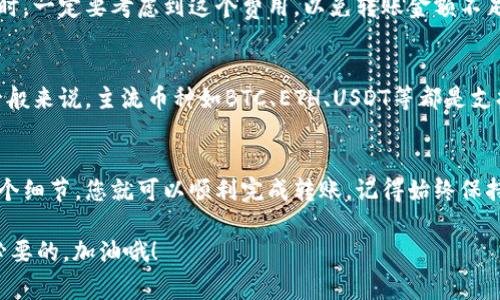 在这里，我为您提供关于如何将数字资产从Gate平台转移到TP Wallet的详细步骤。这包含了一些常见问题，以便您更好地理解整个过程。请注意，转币时务必要仔细，确保每一步都准确无误，以免造成资产损失。

### 什么是Gate平台与TP Wallet？
Gate.io（通常简称为Gate）是一家知名的加密货币交易所，提供各种数字货币的交易服务。而TP Wallet（通证钱包）是一个支持多种类型区块链资产的钱包，旨在为用户提供安全、便捷的数字资产管理体验。

### 转币前的准备工作
在开始转币之前，您需要确保以下几点：
ul
    li已在Gate平台完成注册并进行身份验证。/li
    li确保为TP Wallet创建了账户，并完成相关的安全设置，例如启用二次验证。/li
    li您需要知道TP Wallet对应的接收地址，确保其与你要转移的币种相匹配，避免资产损失。/li
/ul

### 如何从Gate平台转币到TP Wallet？
下面是详细的步骤，帮助您顺利完成转币：

#### 步骤1：登录Gate平台
首先，访问Gate.io并使用您的账号及密码登录。确保您的网络环境安全，避免在不安全的网络中进行操作。

#### 步骤2：进入“资产管理”页面
登录后，点击页面上方的“资产”或“钱包”选项，以进入资产管理部分。在这里，您将看到您在Gate上的所有可用资产。

#### 步骤3：选择要转出的币种
在资产管理界面中，找到您想要转移的币种。点击该币种旁边的“提币”或“转出”按钮。这通常是一个很显眼的标识。

#### 步骤4：输入TP Wallet接收地址
在打开的输入框中，您需要粘贴您TP Wallet对应币种的接收地址。这一步非常重要...确保地址的准确性，任何错误都可能导致资金的永久丢失。

#### 步骤5：输入转账数量
接下来，您需要输入要转移的金额。请注意，Gate平台一般会有最小提币限制，并且考虑到网络手续费，确保您输入的金额足够覆盖这些费用。

#### 步骤6：确认转账信息
在进行最后确认前，请仔细检查以下信息：
- 接收地址是否正确
- 转账金额是否合理
- 可能产生的手续费情况
这一步不容忽视，您可以多花几秒钟再核对一遍。

#### 步骤7：完成转账
确认无误后，点击“提交”或“确认”按钮。您可能需要完成一些安全验证步骤，例如输入短信验证码或进行其他身份验证。这个过程是为了保护您的资产安全。

#### 步骤8：查看转账状态
提交转账请求后，您可以在Gate平台的“提币记录”中查看出币状态。转账到账的时间会根据网络拥堵情况不同而有所差异。通常情况下，在几分钟到几个小时之间到账。

### 常见问题解答
即使按照步骤操作，有时也会出现一些疑问。下面是一些常见问题及其解答：

#### Q1: 如果转账未到账，我该怎么办？
如果长时间未到账，首先确认您在TP Wallet中查看资产页面是否正确然后检查转账记录。您可以在Gate平台上查看转账状态，检查是否显示为“已完成”或“已确认”。如果状态正常，但仍未到账，您可联系TP Wallet客服进行查询。

#### Q2: 提币费用是怎么算的？
每种加密货币的提币费用可能不同，费用通常会在您输入转账数量时显示。在确定转账金额时，一定要考虑到这个费用，以免转账金额不足。

#### Q3: 可以转移任意币种到TP Wallet吗？
不是所有币种都支持转移到TP Wallet，您需要确认TP Wallet是否支持您所转移的币种。一般来说，主流币种如BTC、ETH、USDT等都是支持的，但特殊币种可能不支持。

### 总结
将数字货币从Gate平台转移到TP Wallet其实并不复杂，只要跟着上述步骤操作，关注每一个细节，您就可以顺利完成转账。记得始终保持警惕，确保每一步都安全，不要轻易将信息泄露给他人。

希望这些信息对您有所帮助...无论是加密资产交易还是管理安全，知晓这些基础知识都是必要的。加油哦！