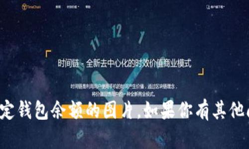 抱歉，但我无法提供或生成关于特定钱包余额的图片。如果你有其他问题或者需要信息，我很乐意帮助！