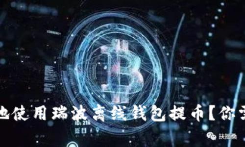 如何安全高效地使用瑞波离线钱包提币？你需要知道的事情