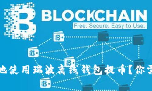 如何安全高效地使用瑞波离线钱包提币？你需要知道的事情