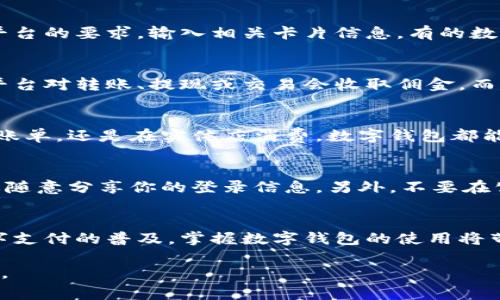 申请开通数字钱包的步骤通常因不同的数字钱包服务提供商而有所不同，但一般来说，以下是一个典型的流程，可以供你参考：

1. 选择数字钱包服务
首先，你需要决定使用哪种数字钱包。市场上有许多选择，比如 PayPal、Apple Pay、Google Pay、支付宝、微信支付等。考虑你所在的地区、所需的功能以及是否支持你的银行卡和货币类型。

2. 下载应用程序
一旦选择好数字钱包，通常你需要在智能手机上下载相应的应用程序。这些应用可以在各大应用商店中找到，例如：App Store 或 Google Play。下载前，请确认应用程序的开发者是否是官方的。

3. 注册账户
下载应用后，打开它并按照提示进行注册。你需要提供一些基本信息，比如姓名、电子邮件地址、手机号码等。部分服务可能还会要求你设置密码和安全问题，以确保账户安全。

4. 身份验证
为了符合KYC（了解你的客户）法规，许多数字钱包会要求用户进行身份验证。你可能需要上传身份证件的照片，甚至进行视频验证。这一步骤可能会耗时，但一般来说是确保账户安全的重要因素。

5. 添加支付方式
完成注册和验证后，接下来，你需要将银行卡或信用卡添加到你的数字钱包中。根据平台的要求，输入相关卡片信息。有的数字钱包还支持直接绑定银行账户，方便你进行转账和交易。

6. 了解费用和功能
在开始使用之前，了解数字钱包可能会收取的费用以及其功能非常重要。例如，有些平台对转账、提现或交易会收取佣金，而有的则是免费的。另外，确认一下是否可以进行国际转账、支付账单、购买商品等功能。

7. 开始使用数字钱包
一切设置完成后，你就可以开始使用自己的数字钱包了。无论是线上购物、转账、支付账单，还是在实体店消费，数字钱包都能为你提供方便。记得定期检查交易记录，确保没有异常情况发生，以维护账户安全。

8. 注重安全性
最后，一定要注意数字钱包的安全性。使用强密码，开启双重认证，定期更改密码，不要随意分享你的登录信息。另外，不要在公共网络下登录你的数字钱包，以确保个人信息的安全。

总结
开通数字钱包的过程看似复杂，但只要按照以上步骤来，通常都能顺利完成。随着数字支付的普及，掌握数字钱包的使用将带来极大的便利和灵活性...这...的确是现代生活中的一部分！

希望这个信息对你申请开通数字钱包有所帮助！如果你有进一步的问题，请随时询问。