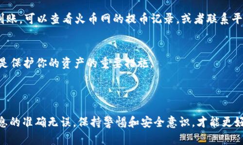 将火币网的加密货币提取到TP Wallet（或称为TP钱包）是一个相对简单的过程，但需要认真对待，以确保安全和准确。以下是详细的步骤：

### 第一步：准备工作

1. 安装TP Wallet
确保你的设备上安装了TP Wallet。它通常可以在App Store或Google Play中找到。下载并按照提示进行安装。

2. 创建并备份钱包
安装完成后，打开TP Wallet并创建一个新钱包。如果你已经有钱包，请确保能够访问它。在创建钱包时，你会被要求备份助记词，这一步非常重要，务必妥善保存，切勿泄露。

### 第二步：获取TP Wallet地址

3. 获取你的TP Wallet收款地址
在TP Wallet中，选择你希望提取的加密货币（如BTC、ETH、USDT等），然后点击“接收”或“收款”。这时，你会看到一个地址和二维码。记下这个地址，因为你稍后在火币网提币时需要使用。

### 第三步：在火币网提币

4. 登录火币网账户
打开火币网（Huobi），使用你的账户信息登录。如果你还没有账户，需要先注册并完成身份验证。

5. 进入资产管理页面
登录后，找到“资产管理”或“钱包”选项。通常可以在首页的右上角或菜单中找到。

6. 选择提币
在资产管理页面，找到你想要提取的加密货币，并点击“提币”按钮。这会打开一个新的页面，用于填写提币信息。

7. 填写提币信息
在提币页面，你需要填写以下信息：
ul
    listrong提币地址：/strong在这里粘贴你从TP Wallet获得的地址。/li
    listrong提币金额：/strong输入你想要提取的金额，注意检查是否满足最低提币要求。/li
    listrong备注（可选）：/strong填写备注可以帮助你在未来管理资金。/li
/ul

8. 完成安全验证
火币网为了确保安全，通常会要求进行一些额外的验证，如输入邮箱验证码、手机验证码或其他安全验证方式。按提示完成验证步骤。

### 第四步：确认并等待

9. 提交申请
确认所有信息无误后，提交提币申请。系统会显示提币的相关信息，确认无误后再进行最后的确认。

10. 等待处理
提币申请提交后，通常需要几分钟到几小时的时间进行处理。你可以在“提币记录”中查看申请状态。如果一切顺利，你的资金会在处理完成后转入你的TP Wallet。

### 第五步：确认到账

11. 检查TP Wallet
一旦等待结束，打开TP Wallet，检查你的账户余额，确认资金已成功到账。如果长时间未到账，可以查看火币网的提币记录，或者联系平台客服查询。

12. 注意安全性
在这个过程中，确保你的账号安全非常重要。定期更新密码，开启双重验证等安全功能，都是保护你的资产的重要措施。

### 小结

将火币网的加密货币提取到TP Wallet并不复杂，关键在于每一步都要仔细操作，确保信息的准确无误。保持警惕和安全意识，才能更好地保障你的资产安全。希望以上步骤对你有所帮助，如果你还有其他问题，欢迎随时提问！