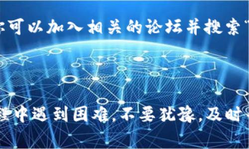 由于激活链接的获取方式可能会随着时间、政策或平台的不同而变化，我无法提供最新的信息。但是，我可以提供一些通常的步骤，帮助你找到tpWallet的激活链接。

### 查找tpWallet激活链接的步骤

1. 登录官方网站
首先，访问tpWallet的官方网站。通常，官方会在网站的首页或者帮助中心提供有关激活链接的信息。如果你不确定网址，可以通过搜索引擎查找“tpWallet 官方网站”。

2. 检查电子邮件
如果你已经注册了tpWallet，激活链接通常会发送到你注册时使用的电子邮件中。查找来自tpWallet的电子邮件，并查看是否有包含激活链接的邮件。请注意检查垃圾邮件文件夹，以防邮件被误分类。

3. 联系客服支持
如果你无法在网站上找到相关信息或电子邮件中找不到激活链接，建议联系tpWallet的客服支持。他们可以提供直接的帮助，并可以重新发送激活链接。

4. 查看社交媒体
tpWallet可能会在其社交媒体平台（如微博、微信公众号等）发布相关信息。通过这些渠道获取的信息可能会更及时。

5. 查阅用户论坛和社区
一些社区如Reddit、Telegram等可能会有人分享关于tpWallet的经验和解决方案。你可以加入相关的论坛并搜索“tpWallet激活链接”的相关讨论，或直接发帖询问。

### 结论

激活链接是保证你能够顺利使用tpWallet的重要步骤。如果你在查找激活链接的过程中遇到困难，不要犹豫，及时寻求帮助确保尽快完成激活。希望以上的信息能够帮助到你！