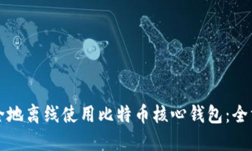 如何安全地离线使用比特币核心钱包：全方位指南