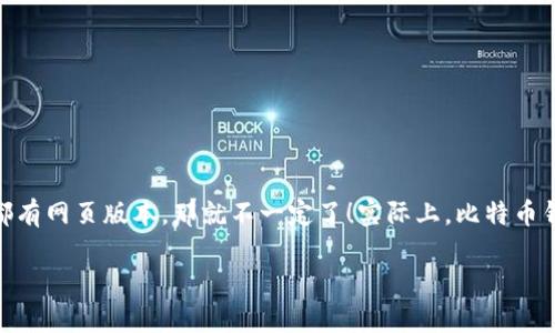 比特币钱包一般有多个版本，网页钱包是其中一种常见类型。不过如果你在问是否所有比特币钱包都有网页版本，那就不一定了！实际上，比特币钱包可以分为几种主要类型：桌面钱包、移动钱包、硬件钱包和网页钱包。每种钱包都有其特点和用途。

### 为什么比特币钱包的网页版本并不普遍？