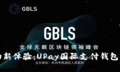 解锁全球购物新体验：UPay国际支付钱包的魅力与