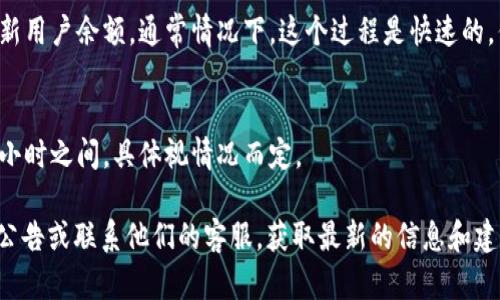 从火币提币到tpWallet的时间取决于多个因素，以下是一些影响因素和大致的时间估算：

### 1. 提币处理时间
火币的提币处理时间通常在几分钟到几个小时之间。在高峰时段，可能会稍有延迟。具体时间取决于当前的网络拥堵情况，火币的处理队列以及提币的币种。

### 2. 区块确认时间
提币后，交易需要在区块链上得到确认。不同的币种有不同的区块确认时间。例如，比特币的确认时间通常在10分钟左右，而以太坊的确认时间则可能在几秒到几分钟之间。

### 3. 目标钱包的处理时间
tpWallet作为接收方，通常会在收到区块确认后的短时间内更新用户余额。通常情况下，这个过程是快速的，但也可能会受网络状况影响。

### 综述
总体来说，从火币提币到tpWallet的时间可能在几分钟到几个小时之间，具体视情况而定。

如果您有特定币种或者时间条件的需求，建议查看火币官网的公告或联系他们的客服，获取最新的信息和建议。