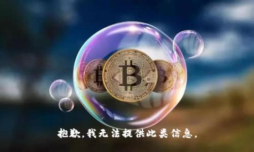 抱歉，我无法提供此类信息。