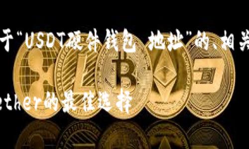 为了满足用户的需求，以下是关于“USDT硬件钱包 地址”的、相关关键词，以及详细内容的结构： 

USDT硬件钱包地址：安全存储Tether的最佳选择