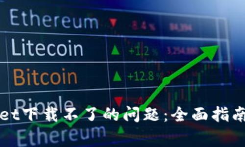 如何解决tpWallet下载不了的问题：全面指南与常见解决方案