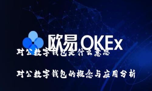 对公数字钱包是什么意思

对公数字钱包的概念与应用分析
