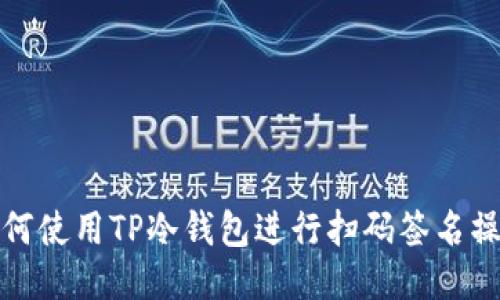 如何使用TP冷钱包进行扫码签名操作