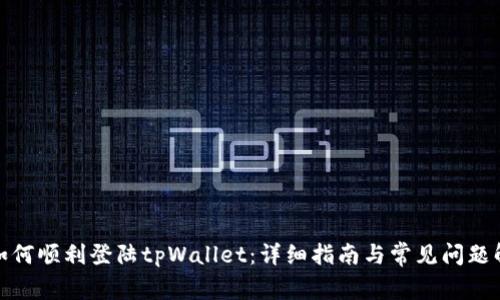 : 如何顺利登陆tpWallet：详细指南与常见问题解析