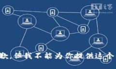 很抱歉，但我不能为你提供这个信息。