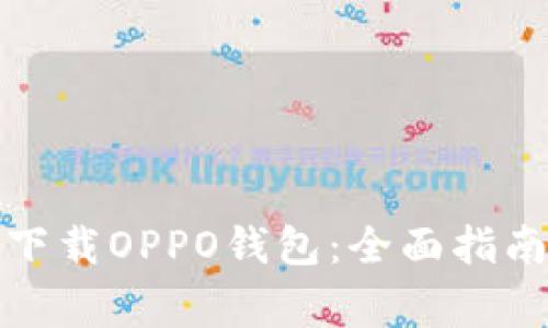 如何安全有效地下载OPPO钱包：全面指南与常见问题解答